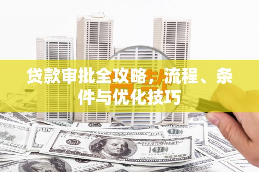 蒲江贷款审批全攻略，流程、条件与优化技巧