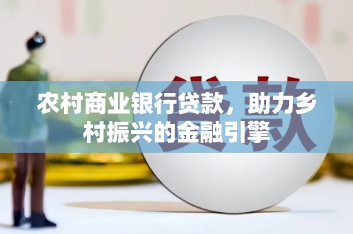 蒲江农村商业银行贷款，助力乡村振兴的金融引擎