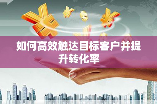 蒲江如何高效触达目标客户并提升转化率