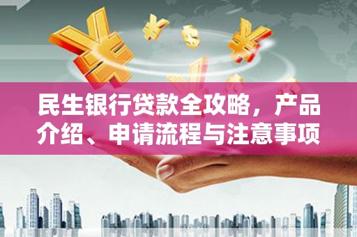 蒲江民生银行贷款全攻略，产品介绍、申请流程与注意事项